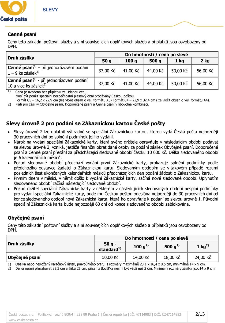 2) 10 a více ks zásilek 37,00 Kč 41,00 Kč 44,00 Kč 50,00 Kč 56,00 Kč 1) Cena je uvedena bez příplatku za Udanou cenu. Musí být použit speciální bezpečnostní plastový obal prodávaný Českou poštou.