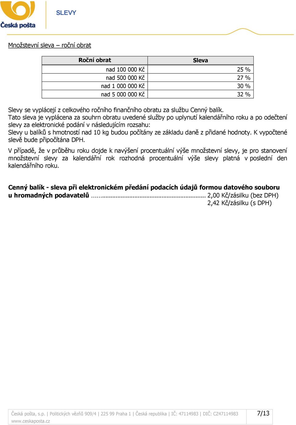 Tato sleva je vyplácena za souhrn obratu uvedené služby po uplynutí kalendářního roku a po odečtení slevy za elektronické podání v následujícím rozsahu: Slevy u balíků s hmotností nad 10 kg budou