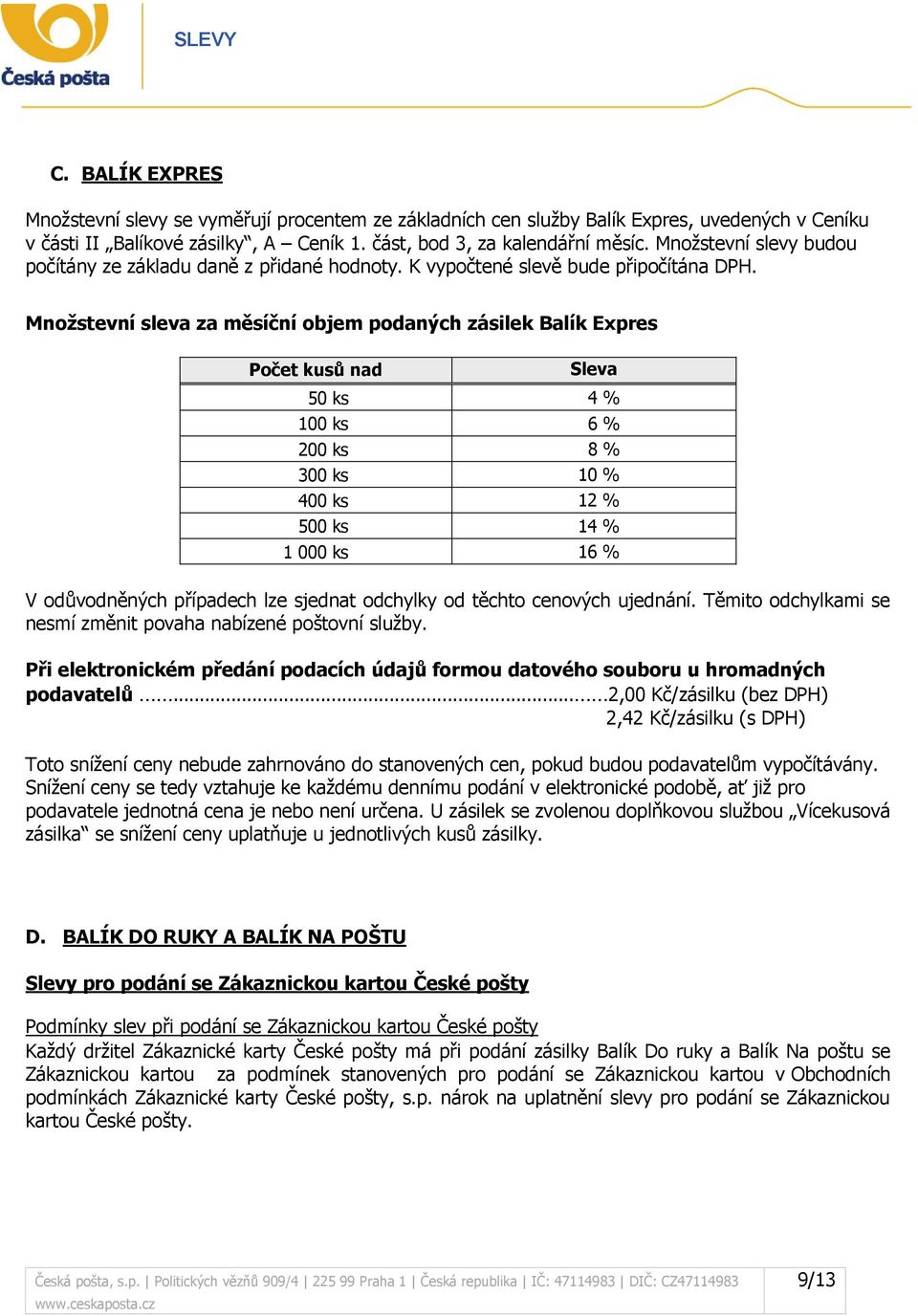 Množstevní sleva za měsíční objem podaných zásilek Balík Expres Počet kusů nad Sleva 50 ks 4 % 100 ks 6 % 200 ks 8 % 300 ks 10 % 400 ks 12 % 500 ks 14 % 1 000 ks 16 % V odůvodněných případech lze