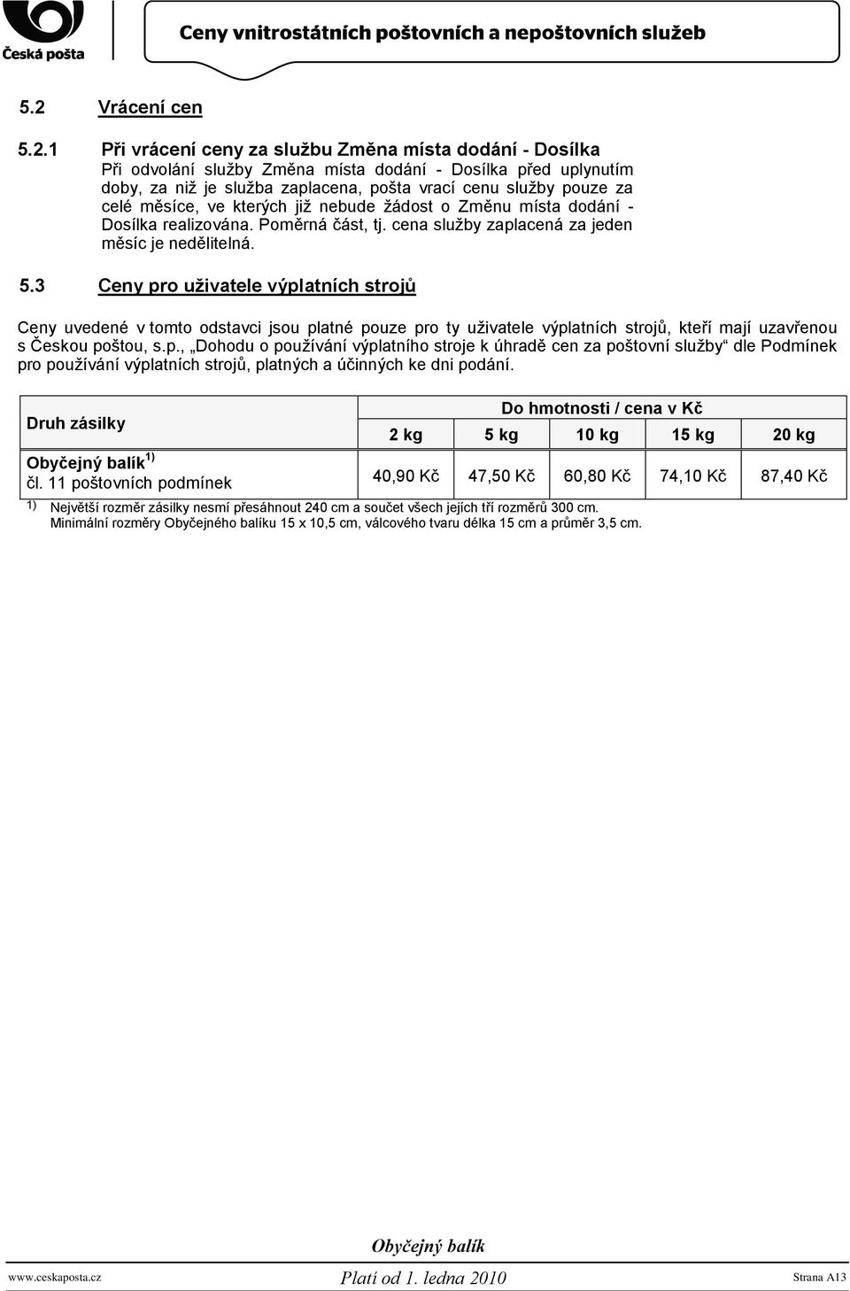 3 Ceny pro uţivatele výplatních strojů Ceny uvedené v tomto odstavci jsou platné pouze pro ty uţivatele výplatních strojů, kteří mají uzavřenou s Českou poštou, s.p., Dohodu o pouţívání výplatního stroje k úhradě cen za poštovní sluţby dle Podmínek pro pouţívání výplatních strojů, platných a účinných ke dni podání.