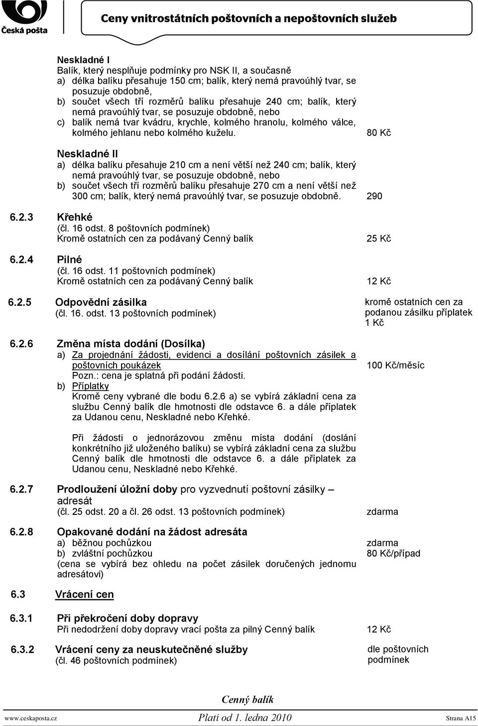 80 Kč Neskladné II a) délka balíku přesahuje 210 cm a není větší neţ 240 cm; balík, který nemá pravoúhlý tvar, se posuzuje obdobně, nebo b) součet všech tří rozměrů balíku přesahuje 270 cm a není