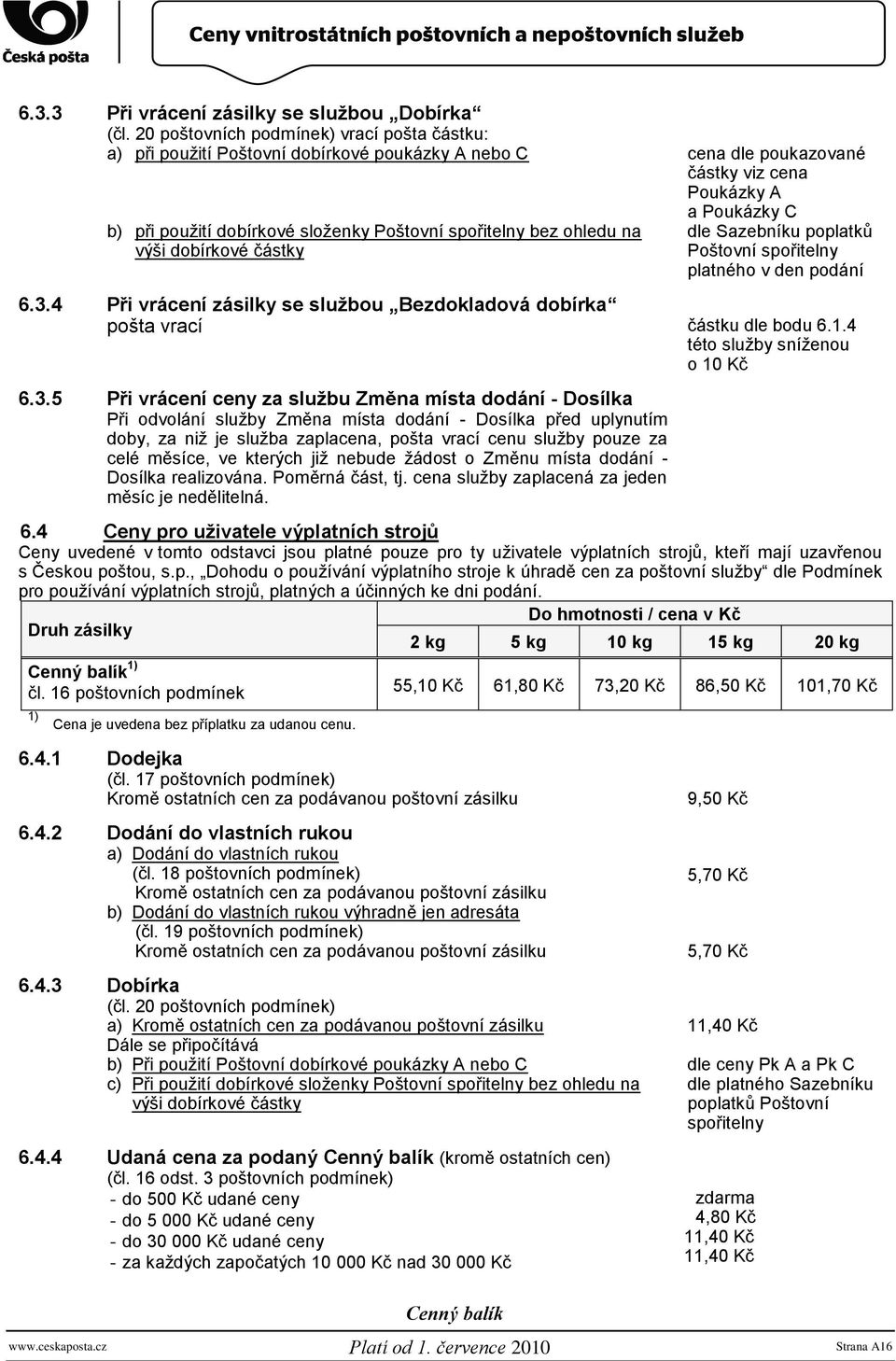 spořitelny bez ohledu na výši dobírkové částky dle Sazebníku poplatků Poštovní spořitelny platného v den podání 6.3.4 Při vrácení zásilky se sluţbou Bezdokladová dobírka pošta vrací částku dle bodu 6.