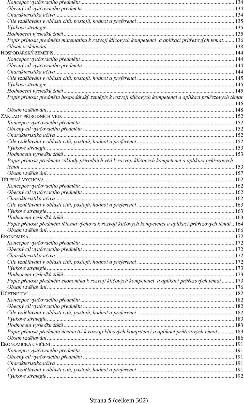 .. 144 Koncepce vyučovacího předmětu... 144 Obecný cíl vyučovacího předmětu... 144 Charakteristika učiva... 144 Cíle vzdělávání v oblasti citů, postojů, hodnot a preferencí... 145 Výukové strategie.