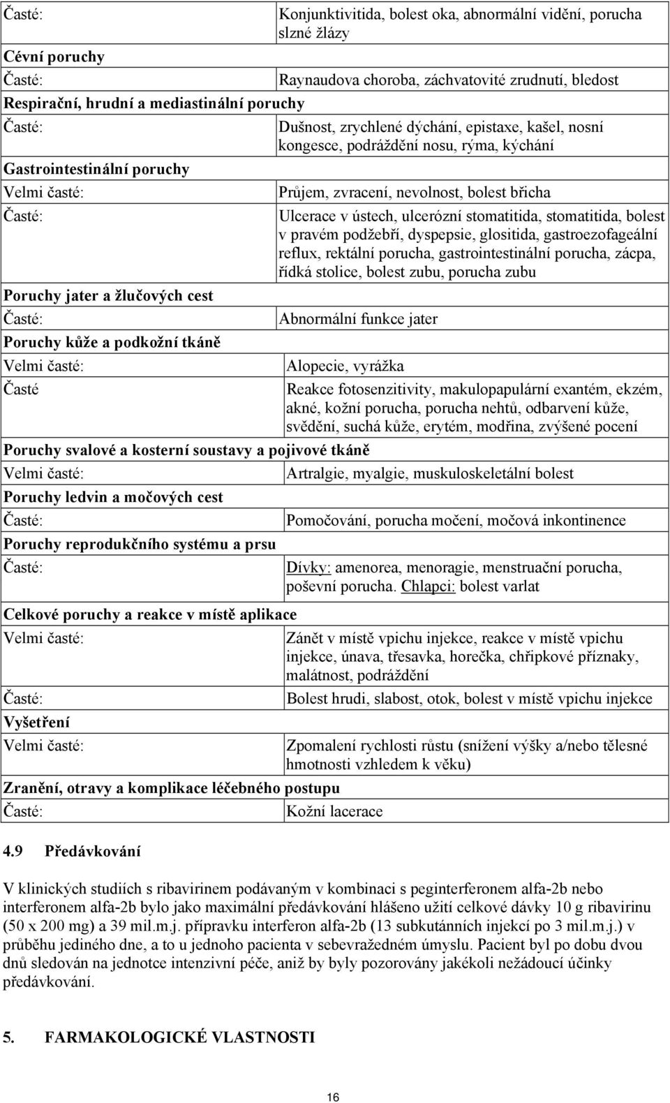 břicha Ulcerace v ústech, ulcerózní stomatitida, stomatitida, bolest v pravém podžebří, dyspepsie, glositida, gastroezofageální reflux, rektální porucha, gastrointestinální porucha, zácpa, řídká