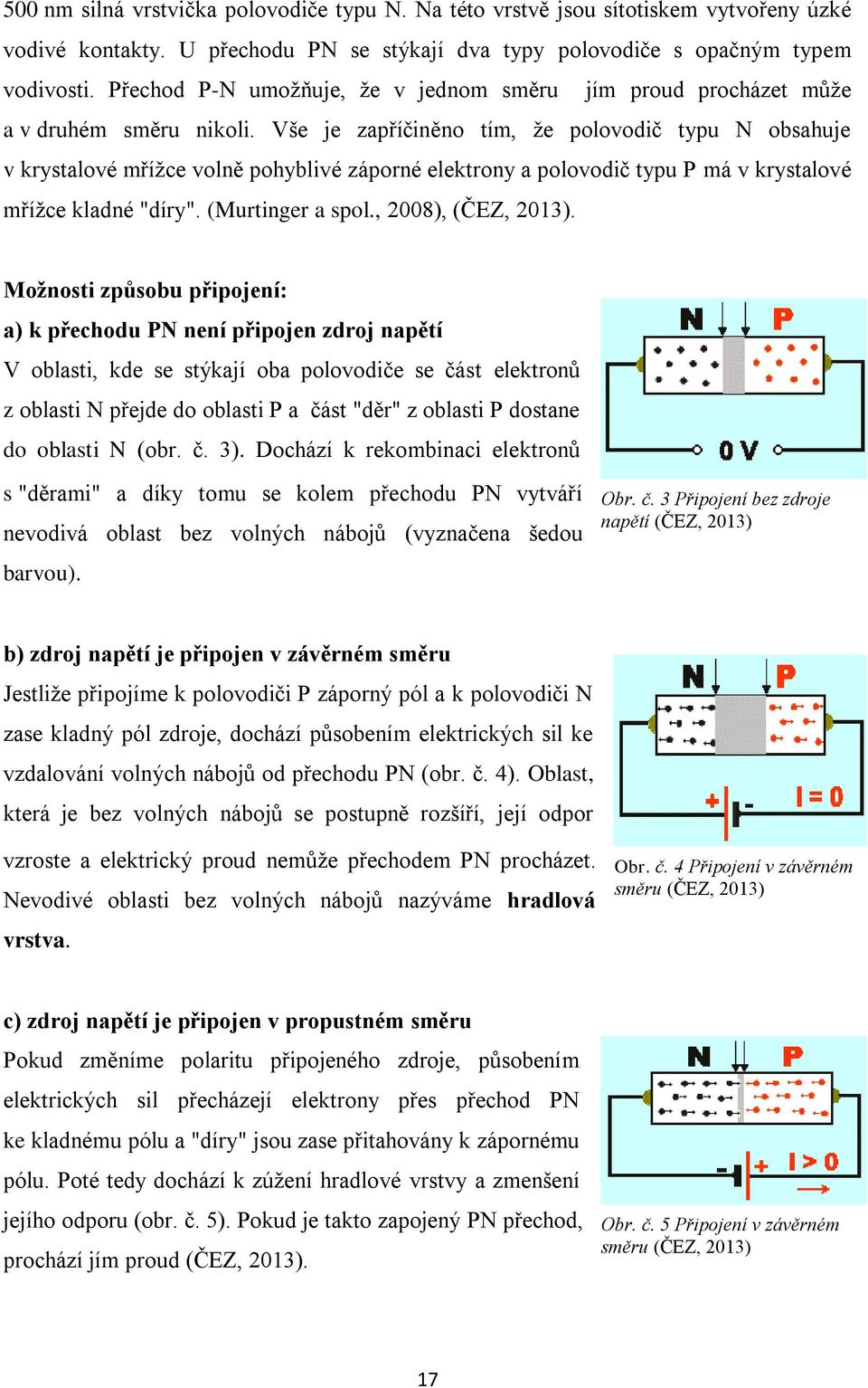 Vše je zapříčiněno tím, ţe polovodič typu N obsahuje v krystalové mříţce volně pohyblivé záporné elektrony a polovodič typu P má v krystalové mříţce kladné "díry". (Murtinger a spol.