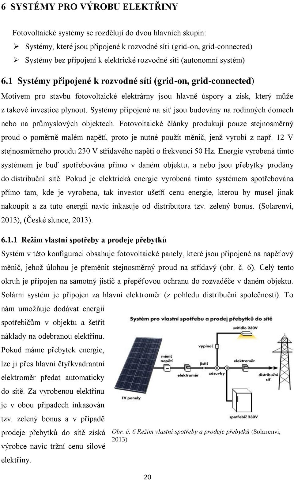 1 Systémy připojené k rozvodné síti (grid-on, grid-connected) Motivem pro stavbu fotovoltaické elektrárny jsou hlavně úspory a zisk, který můţe z takové investice plynout.