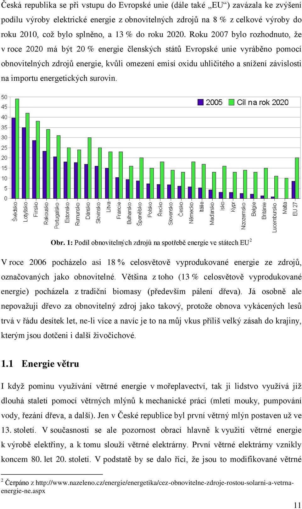 Roku 2007 bylo rozhodnuto, že v roce 2020 má být 20 % energie členských států Evropské unie vyráběno pomocí obnovitelných zdrojů energie, kvůli omezení emisí oxidu uhličitého a snížení závislosti na