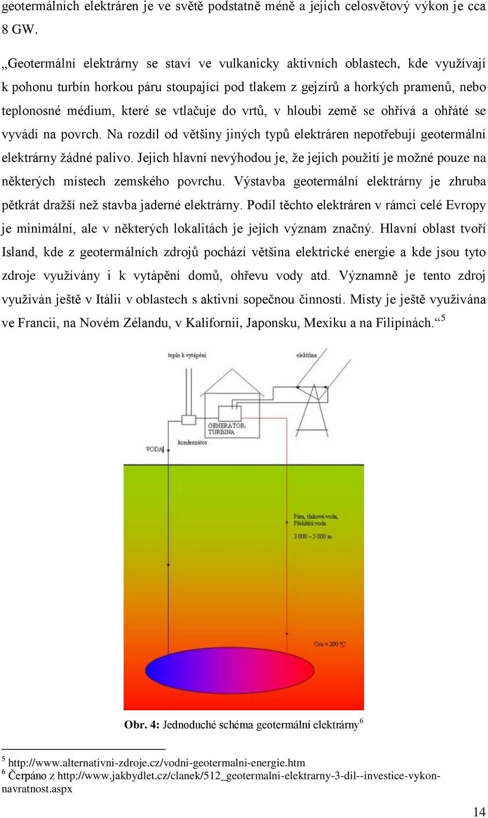 vtlačuje do vrtů, v hloubi země se ohřívá a ohřáté se vyvádí na povrch. Na rozdíl od většiny jiných typů elektráren nepotřebují geotermální elektrárny žádné palivo.