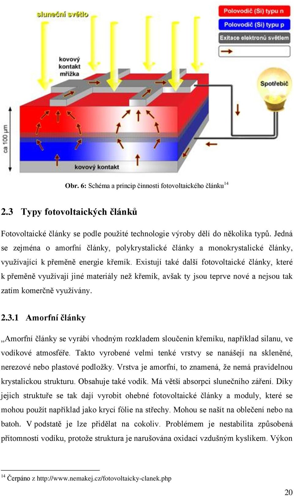 Existují také další fotovoltaické články, které k přeměně využívají jiné materiály než křemík, avšak ty jsou teprve nové a nejsou tak zatím komerčně využívány. 2.3.