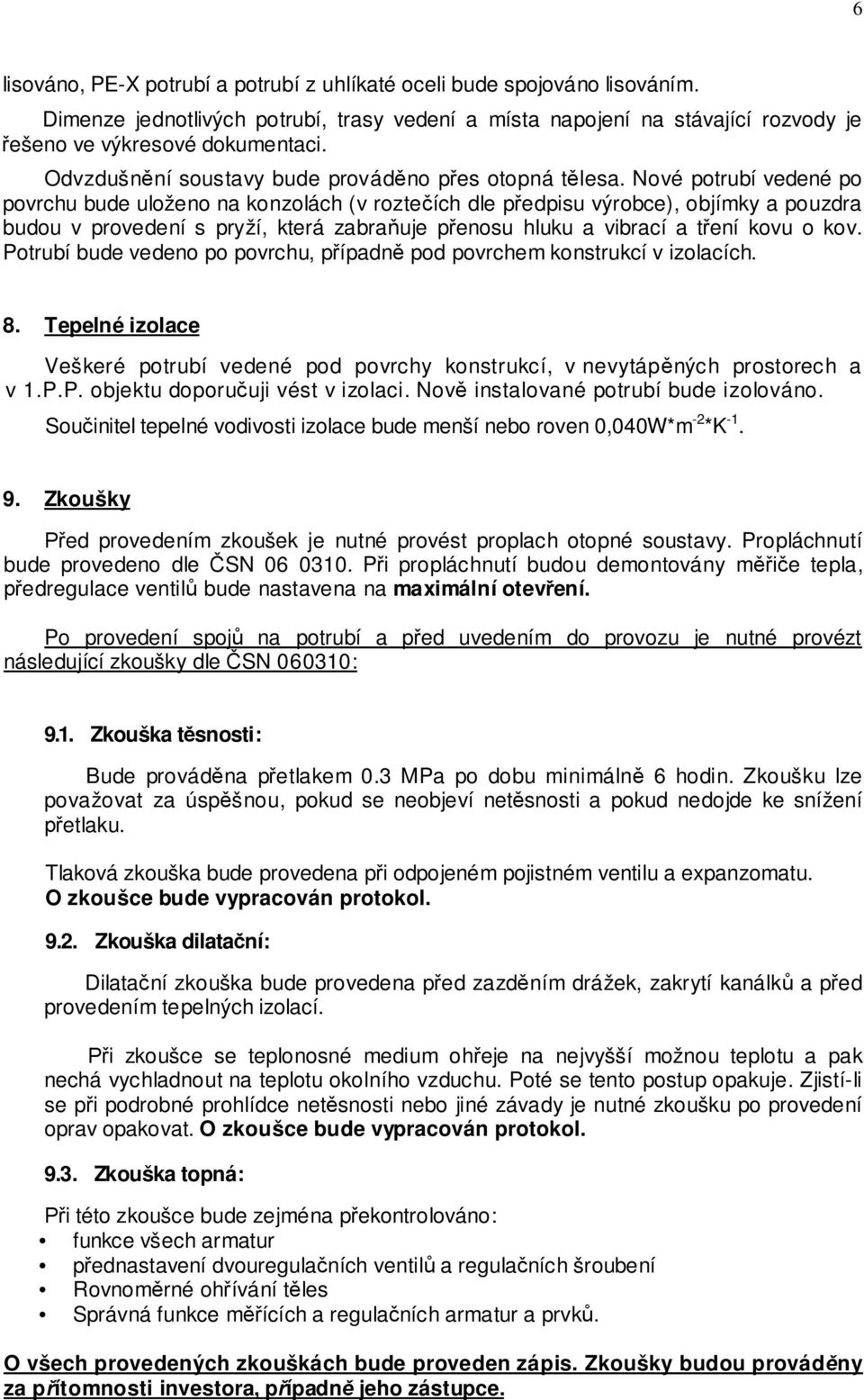 Nové potrubí vedené po povrchu bude uloženo na konzolách (v rozte ích dle p edpisu výrobce), objímky a pouzdra budou v provedení s pryží, která zabra uje p enosu hluku a vibrací a t ení kovu o kov.