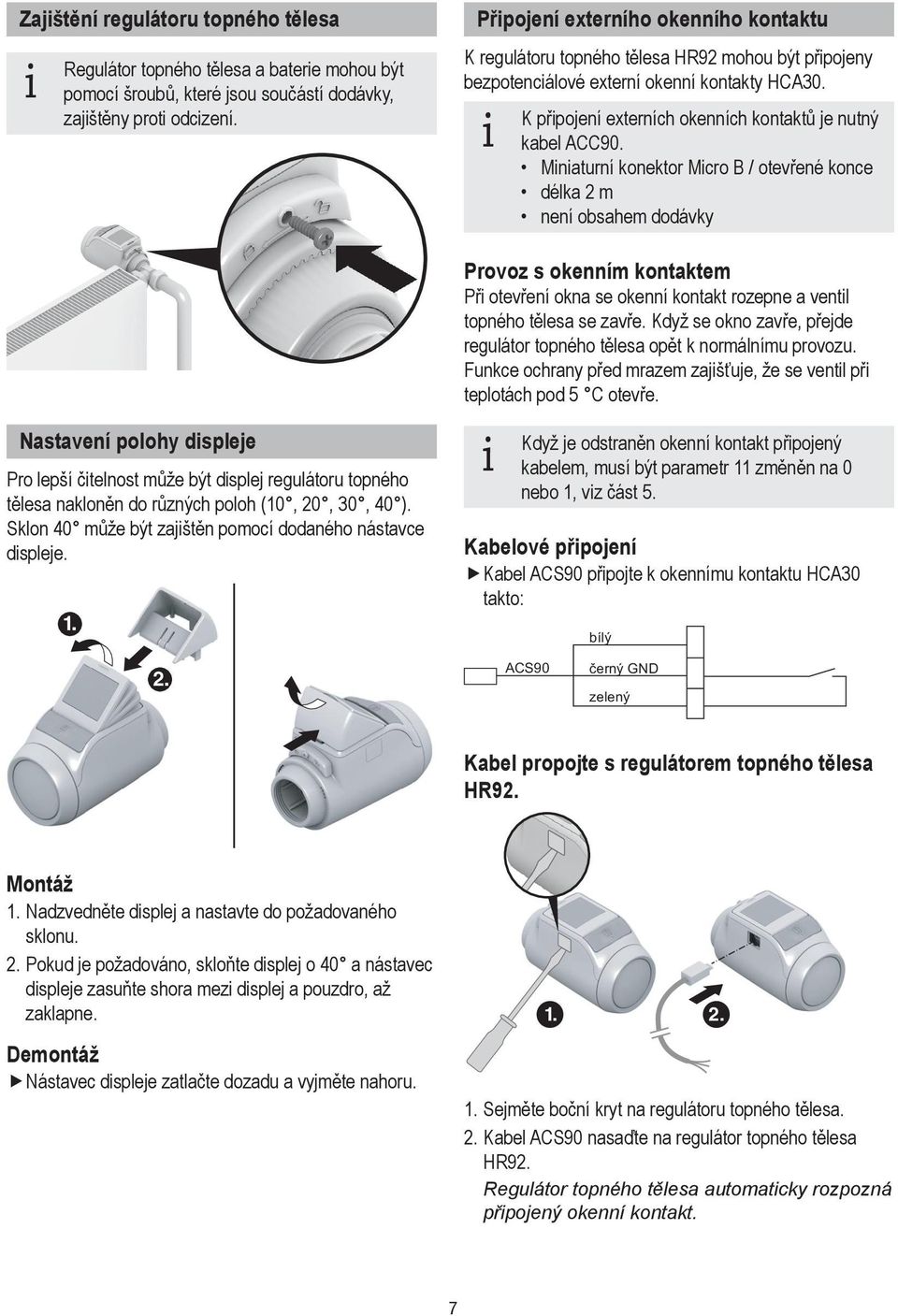 Miniaturní konektor Micro B / otevřené konce délka m není obsahem dodávky Provoz s okenním kontaktem Při otevření okna se okenní kontakt rozepne a ventil topného tělesa se zavře.