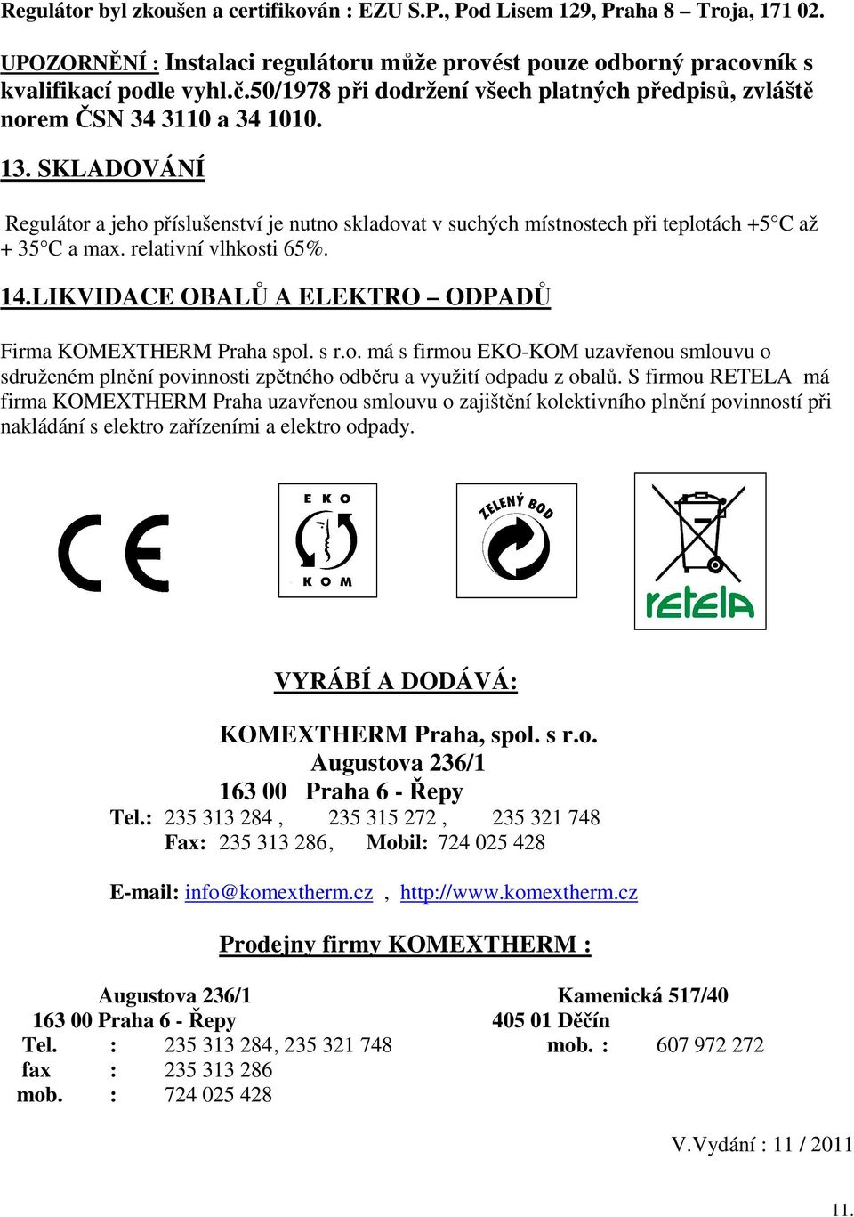 SKLADOVÁNÍ Regulátor a jeho příslušenství je nutno skladovat v suchých místnostech při teplotách +5 C až + 35 C a max. relativní vlhkosti 65%. 14.