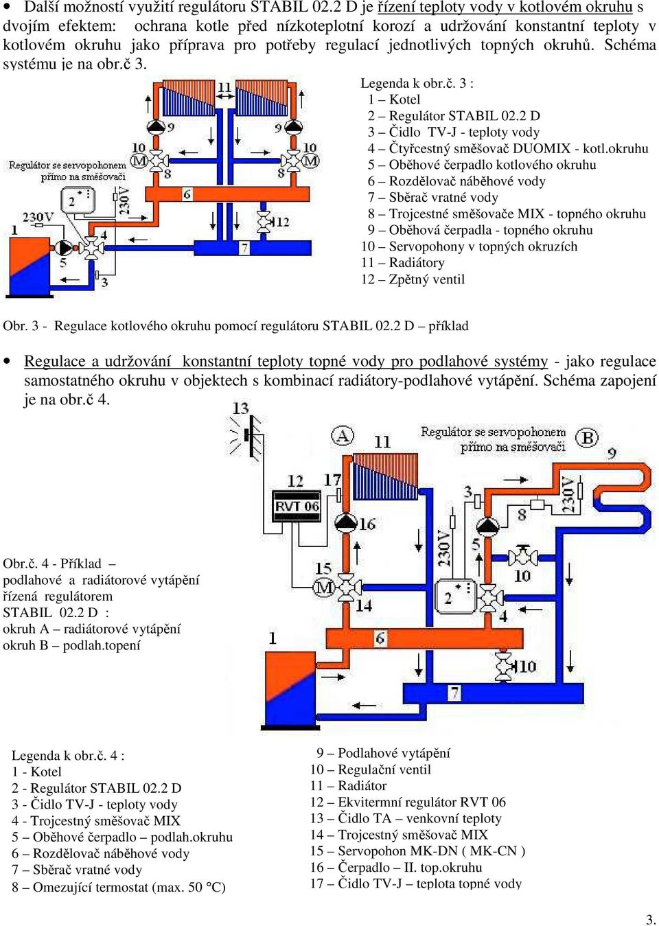 topných okruhů. Schéma systému je na obr.č 3. Legenda k obr.č. 3 : 1 Kotel 2 Regulátor STABIL 02.2 D 3 Čidlo TV-J - teploty vody 4 Čtyřcestný směšovač DUOMIX - kotl.