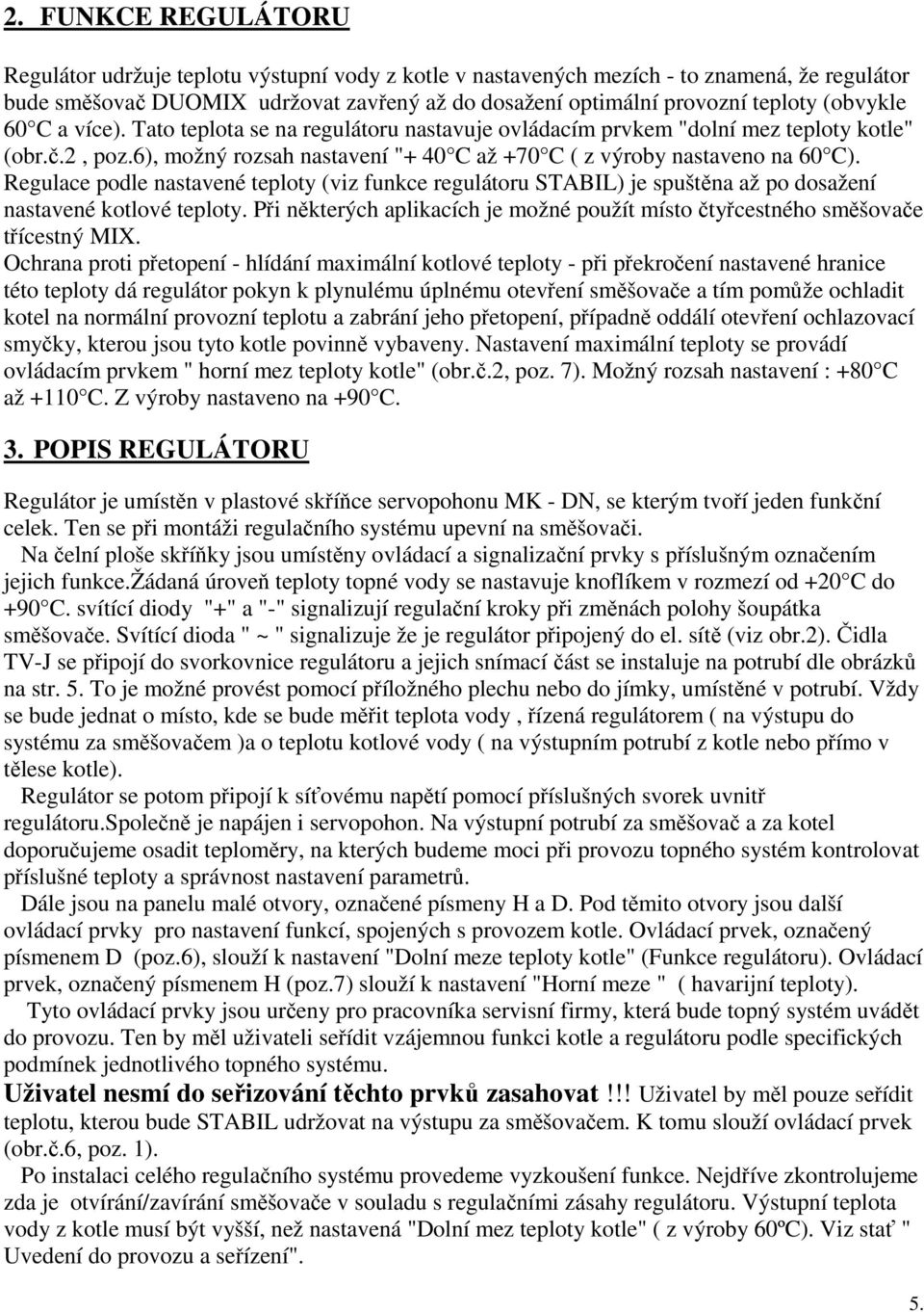 Regulace podle nastavené teploty (viz funkce regulátoru STABIL) je spuštěna až po dosažení nastavené kotlové teploty.