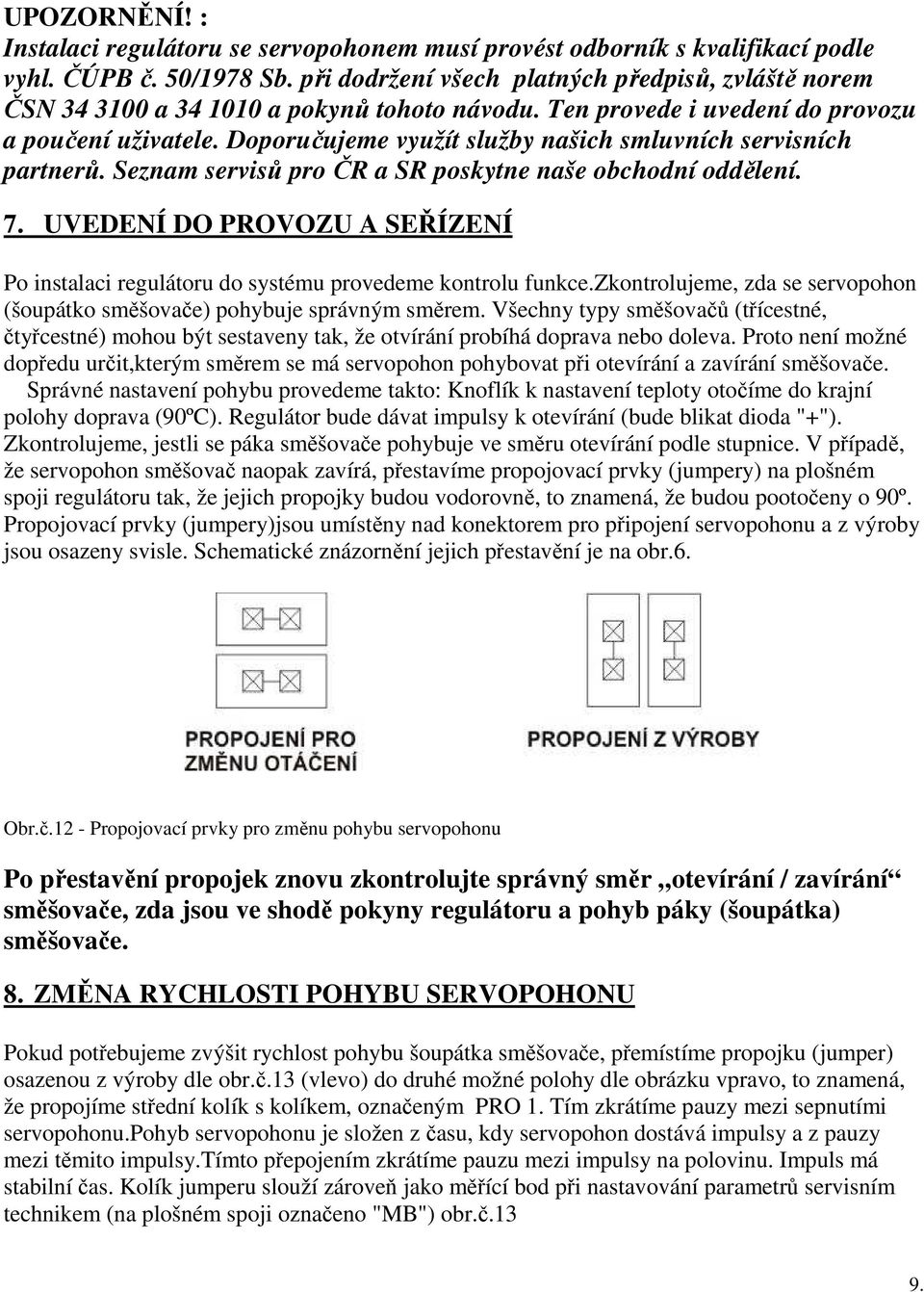 Doporučujeme využít služby našich smluvních servisních partnerů. Seznam servisů pro ČR a SR poskytne naše obchodní oddělení. 7.