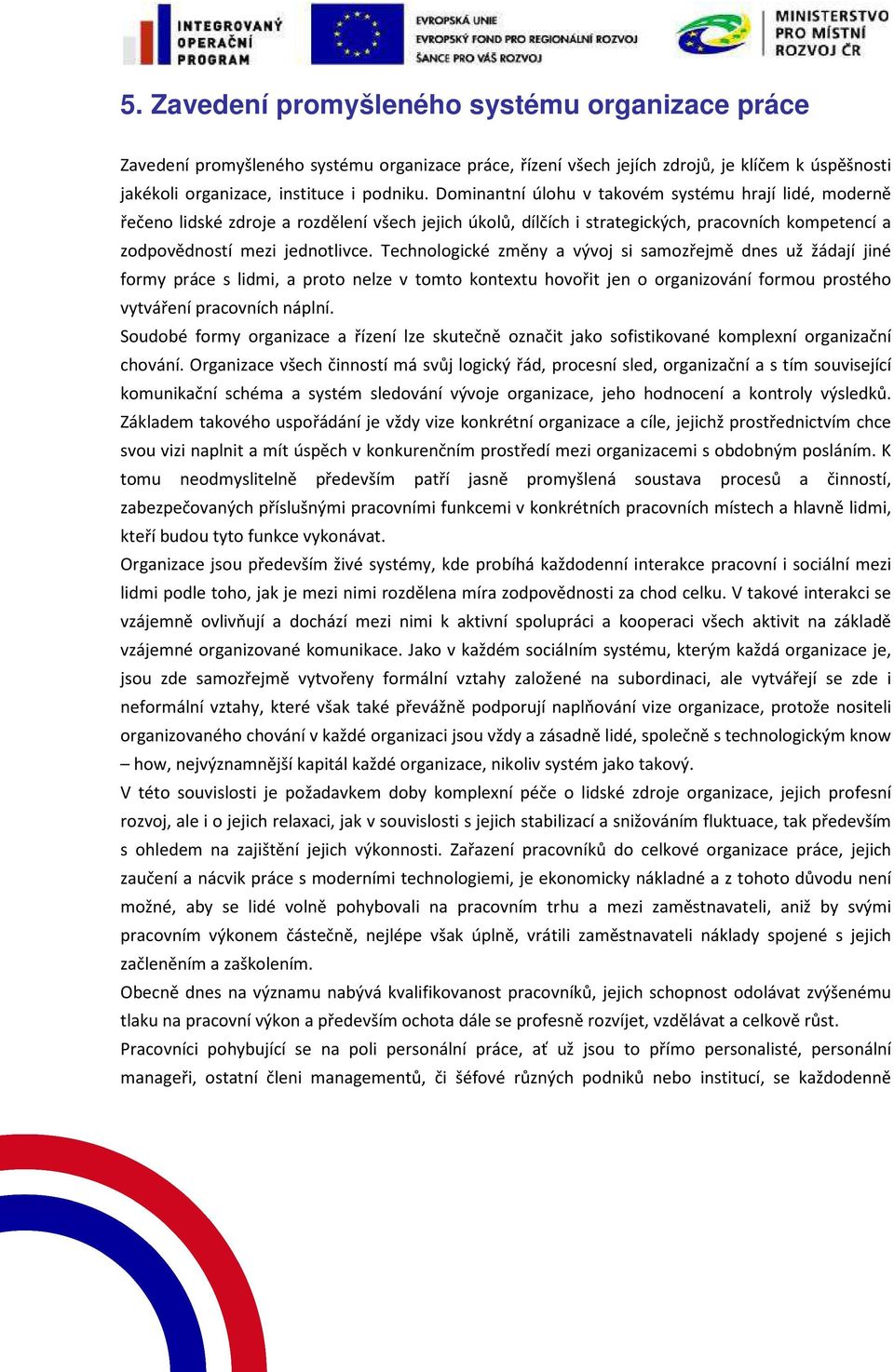 Technologické změny a vývoj si samozřejmě dnes už žádají jiné formy práce s lidmi, a proto nelze v tomto kontextu hovořit jen o organizování formou prostého vytváření pracovních náplní.