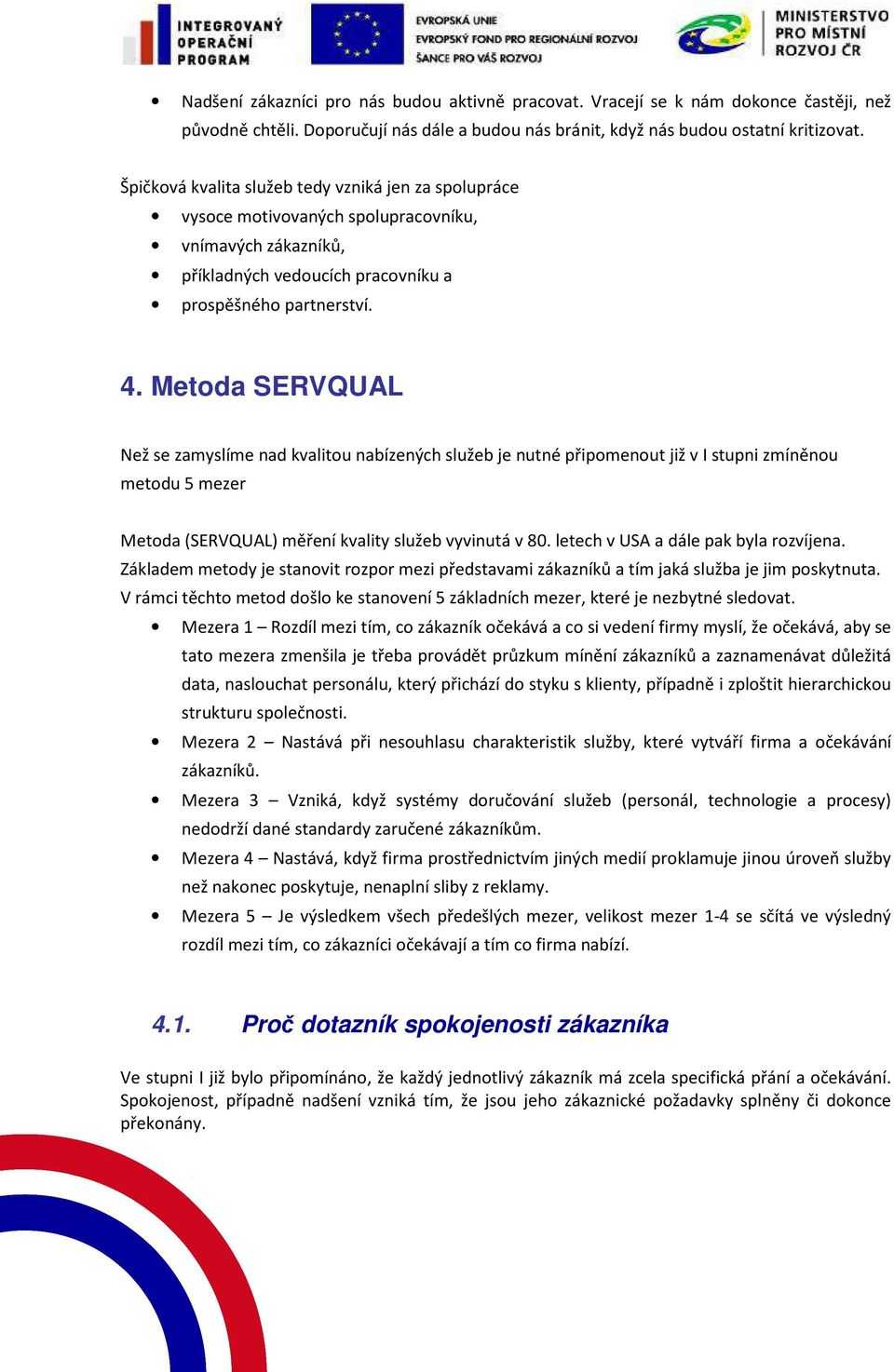 Metoda SERVQUAL Než se zamyslíme nad kvalitou nabízených služeb je nutné připomenout již v I stupni zmíněnou metodu 5 mezer Metoda (SERVQUAL) měření kvality služeb vyvinutá v 80.
