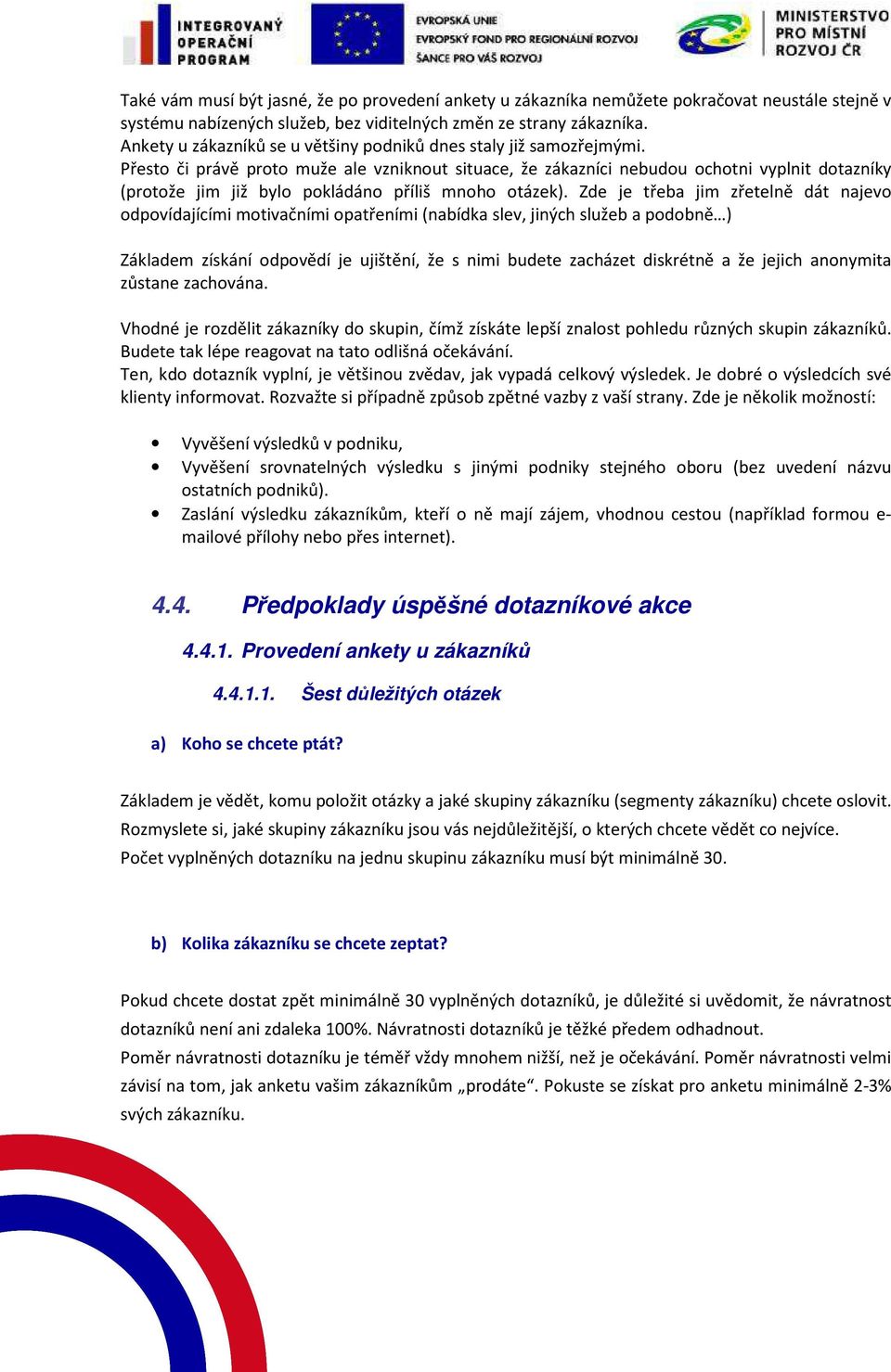 Přesto či právě proto muže ale vzniknout situace, že zákazníci nebudou ochotni vyplnit dotazníky (protože jim již bylo pokládáno příliš mnoho otázek).