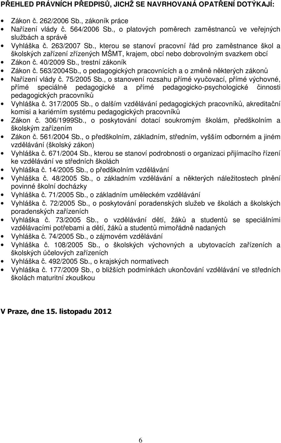 , kterou se stanoví pracovní řád pro zaměstnance škol a školských zařízení zřízených MŠMT, krajem, obcí nebo dobrovolným svazkem obcí Zákon č. 40/2009 Sb., trestní zákoník Zákon č. 563/2004Sb.