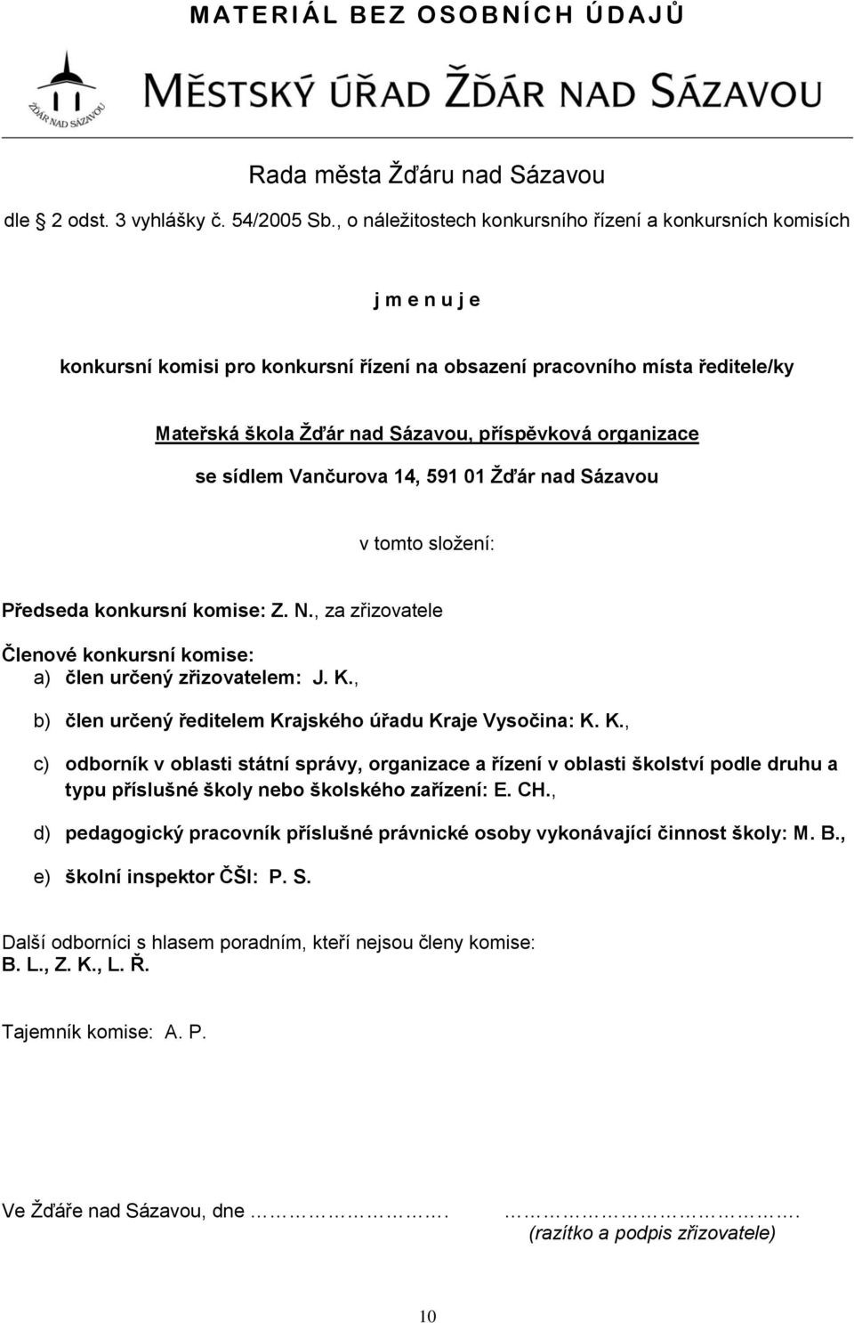 organizace se sídlem Vančurova 14, 591 01 Žďár nad Sázavou v tomto složení: Předseda konkursní komise: Z. N., za zřizovatele Členové konkursní komise: a) člen určený zřizovatelem: J. K.