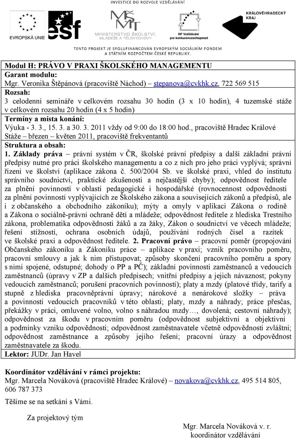 Základy práva právní systém v ČR, školské právní předpisy a další základní právní předpisy nutné pro práci školského managementu a co z nich pro jeho práci vyplývá; správní řízení ve školství