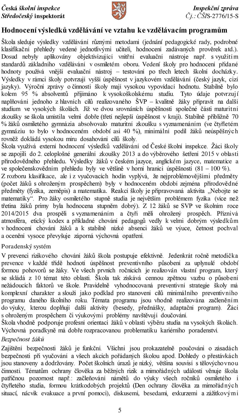 Vedení školy pro hodnocení přidané hodnoty používá vnější evaluační nástroj testování po třech letech školní docházky.