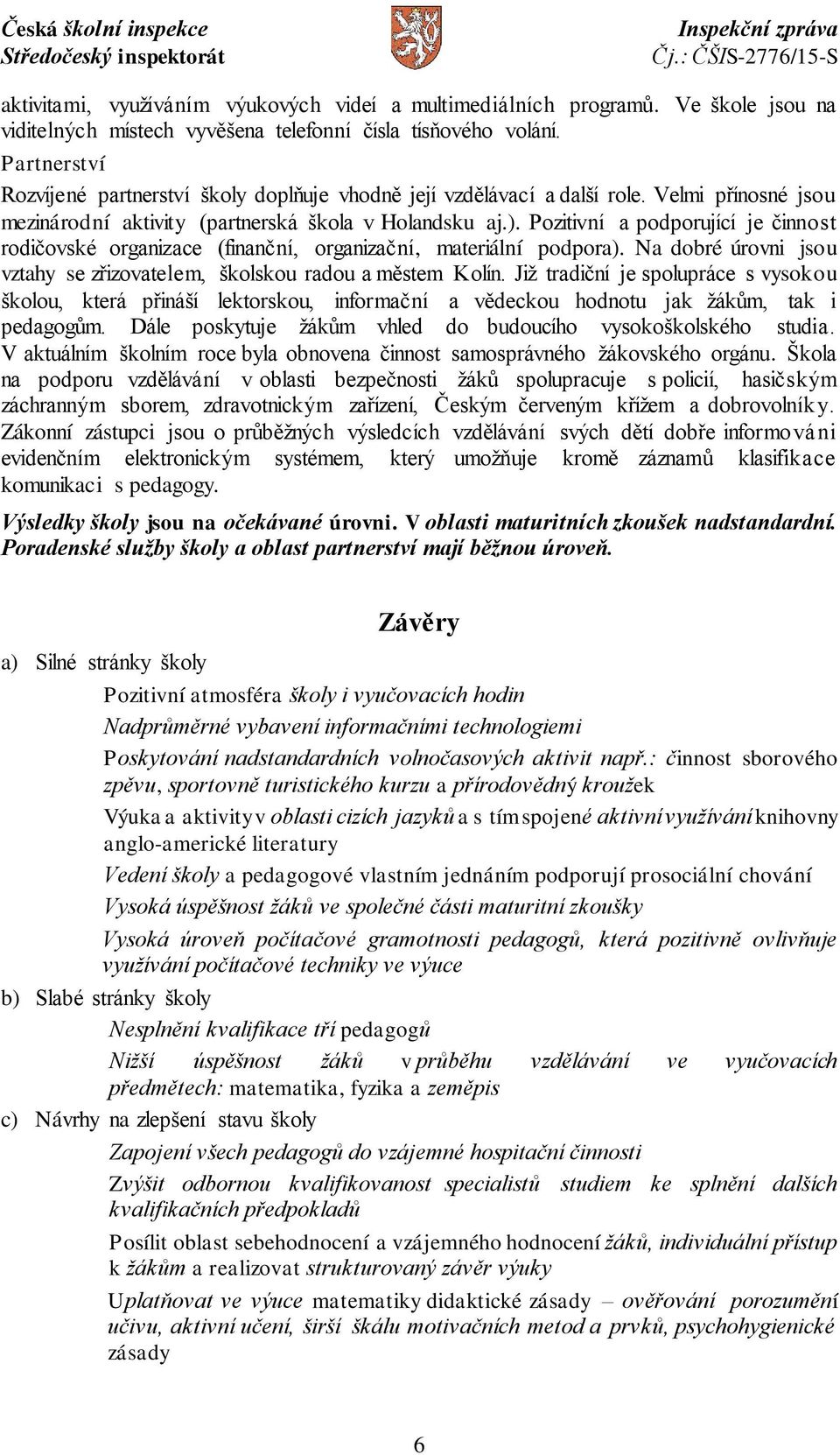 Pozitivní a podporující je činnost rodičovské organizace (finanční, organizační, materiální podpora). Na dobré úrovni jsou vztahy se zřizovatelem, školskou radou a městem Kolín.