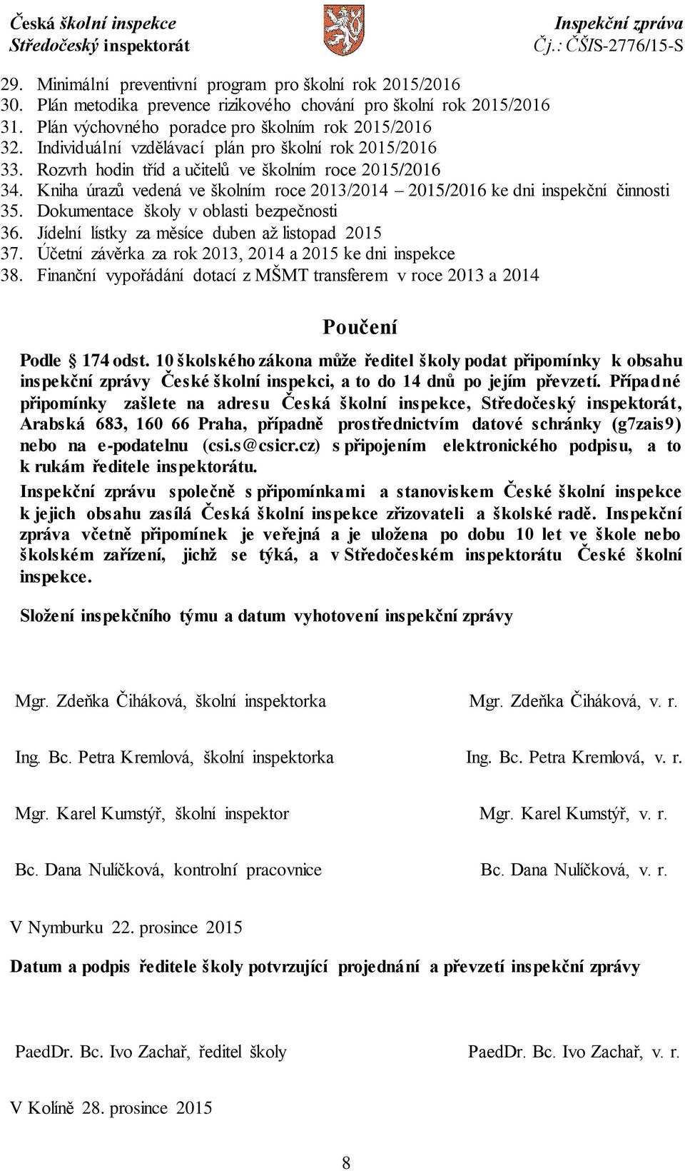 Dokumentace školy v oblasti bezpečnosti 36. Jídelní lístky za měsíce duben až listopad 2015 37. Účetní závěrka za rok 2013, 2014 a 2015 ke dni inspekce 38.