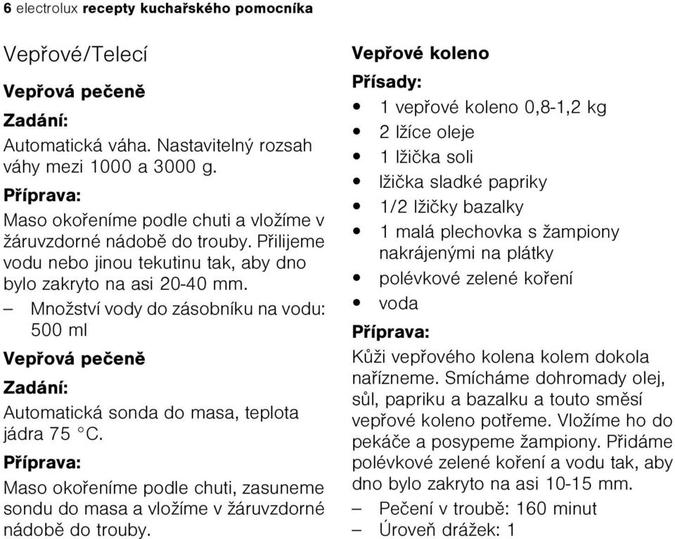 Množství vody do zásobníku na vodu: 500 ml Vepøová peèenì Zadání: Automatická sonda do masa, teplota jádra 75 C.