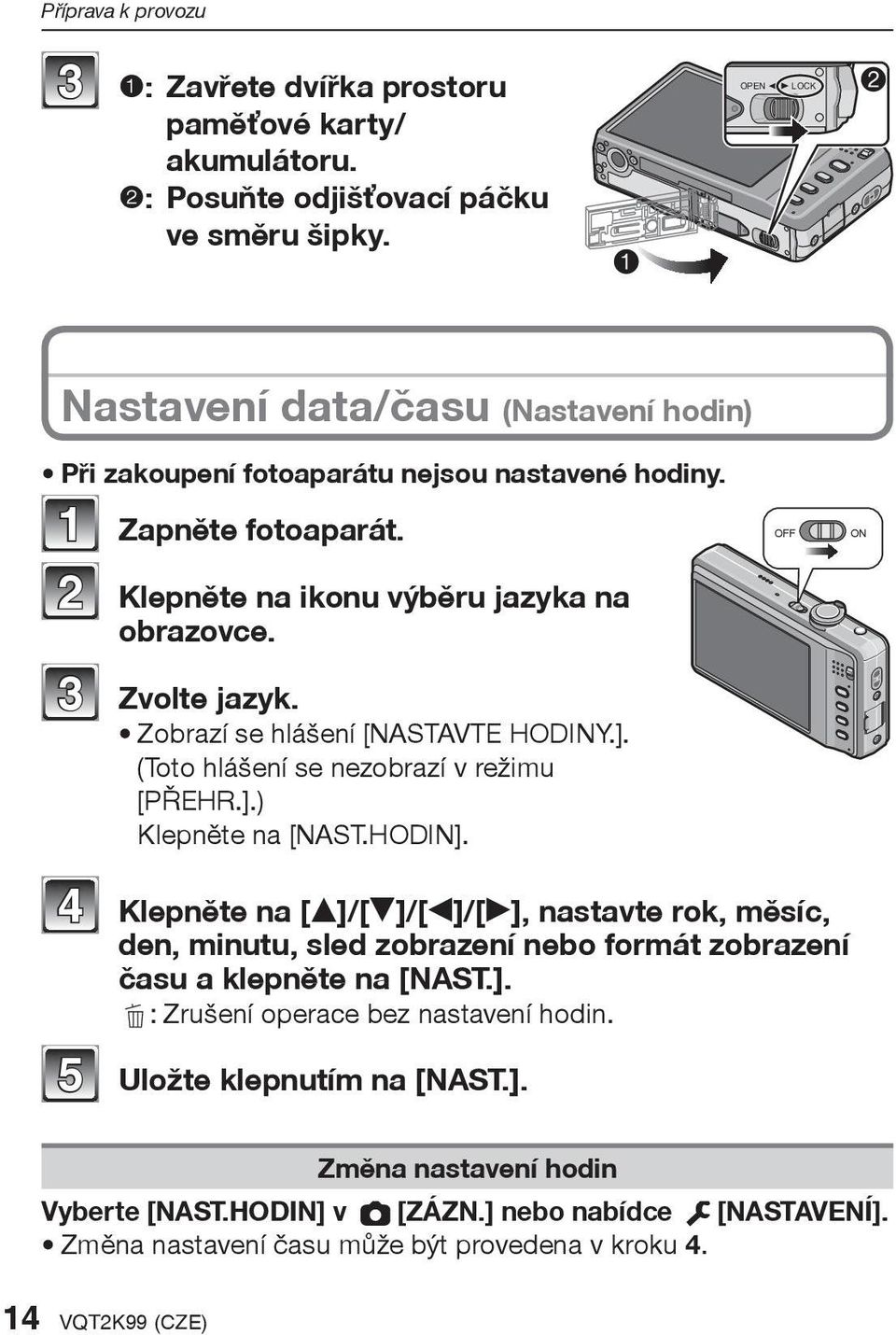 Zobrazí se hlášení [NASTAVTE HODINY.]. (Toto hlášení se nezobrazí v režimu [PØEHR.].) Klepnìte na [NAST.HODIN].