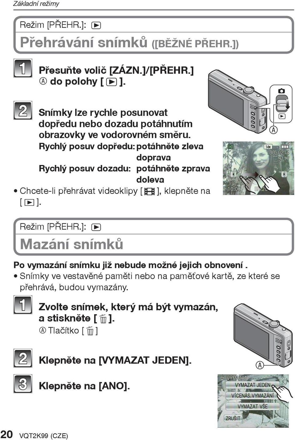 Rychlý posuv dopøedu: potáhnìte zleva doprava Rychlý posuv dozadu: potáhnìte zprava doleva Chcete-li pøehrávat videoklipy [6], klepnìte na [9]. A Režim [PØEHR.