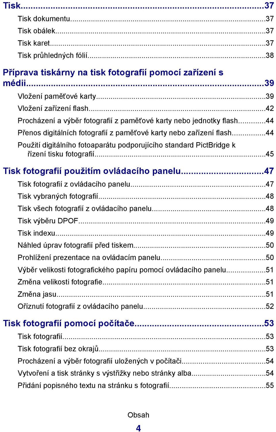 ..44 Použití digitálního fotoaparátu podporujícího standard PictBridge k řízení tisku fotografií...45 Tisk fotografií použitím ovládacího panelu...47 Tisk fotografií z ovládacího panelu.