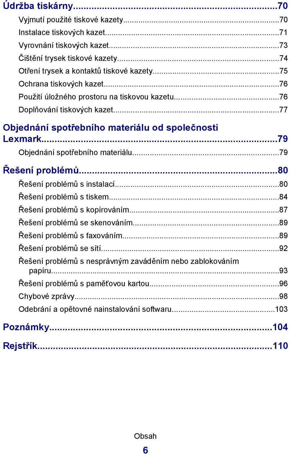 ..79 Objednání spotřebního materiálu...79 Řešení problémů...80 Řešení problémů s instalací...80 Řešení problémů s tiskem...84 Řešení problémů s kopírováním...87 Řešení problémů se skenováním.