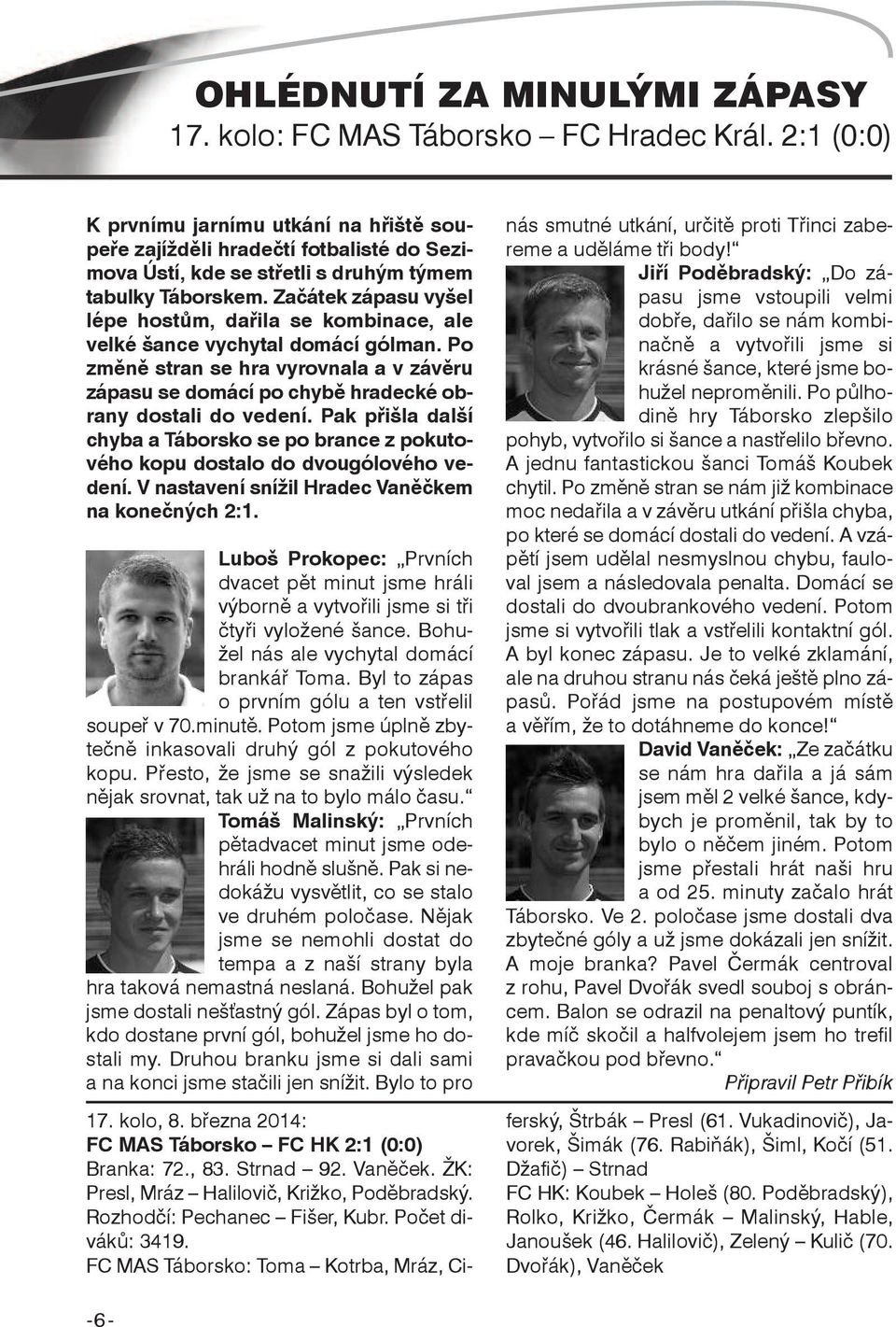 Začátek zápasu vyšel lépe hostům, dařila se kombinace, ale velké šance vychytal domácí gólman. Po změně stran se hra vyrovnala a v závěru zápasu se domácí po chybě hradecké obrany dostali do vedení.