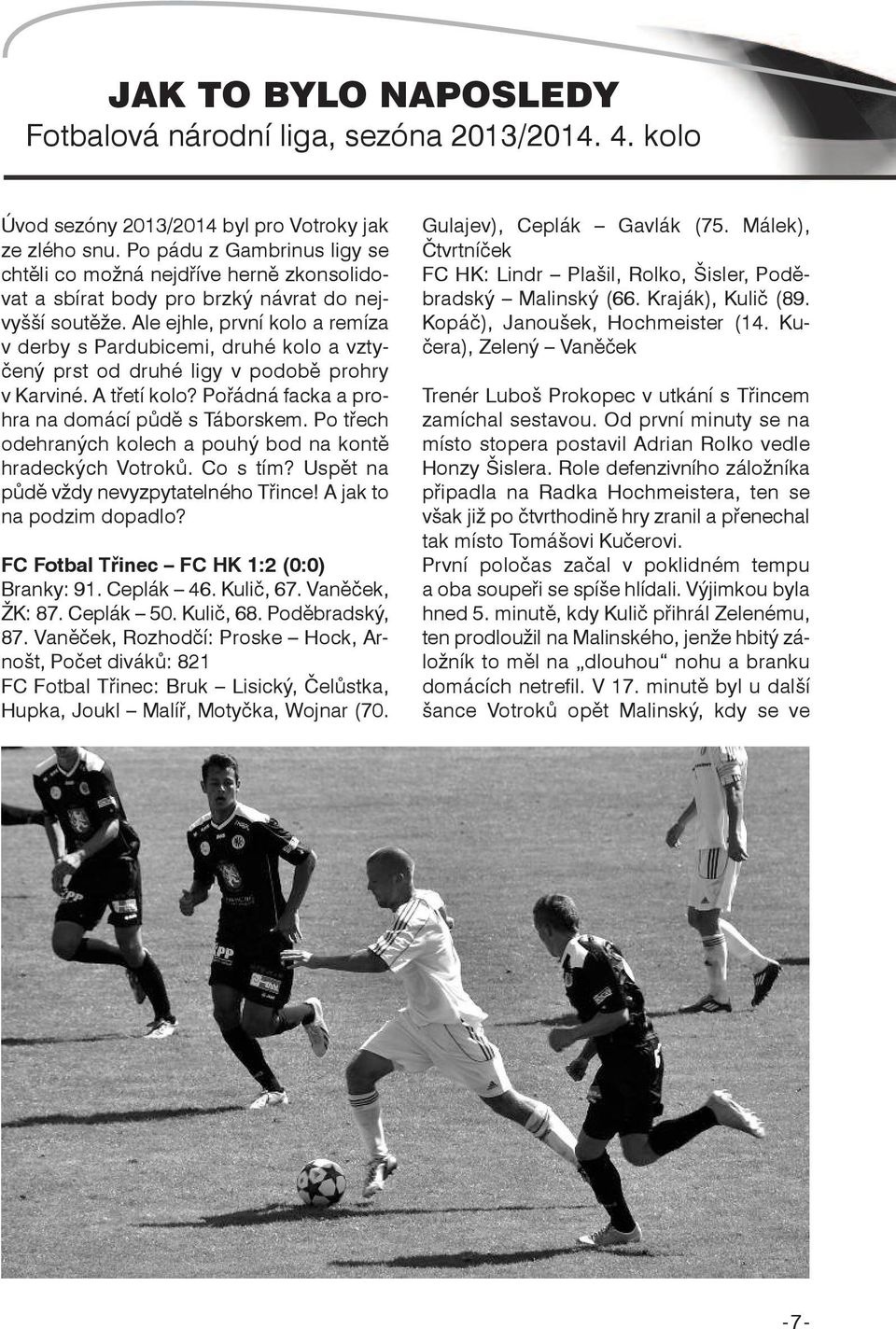 Ale ejhle, první kolo a remíza v derby s Pardubicemi, druhé kolo a vztyčený prst od druhé ligy v podobě prohry v Karviné. A třetí kolo? Pořádná facka a prohra na domácí půdě s Táborskem.