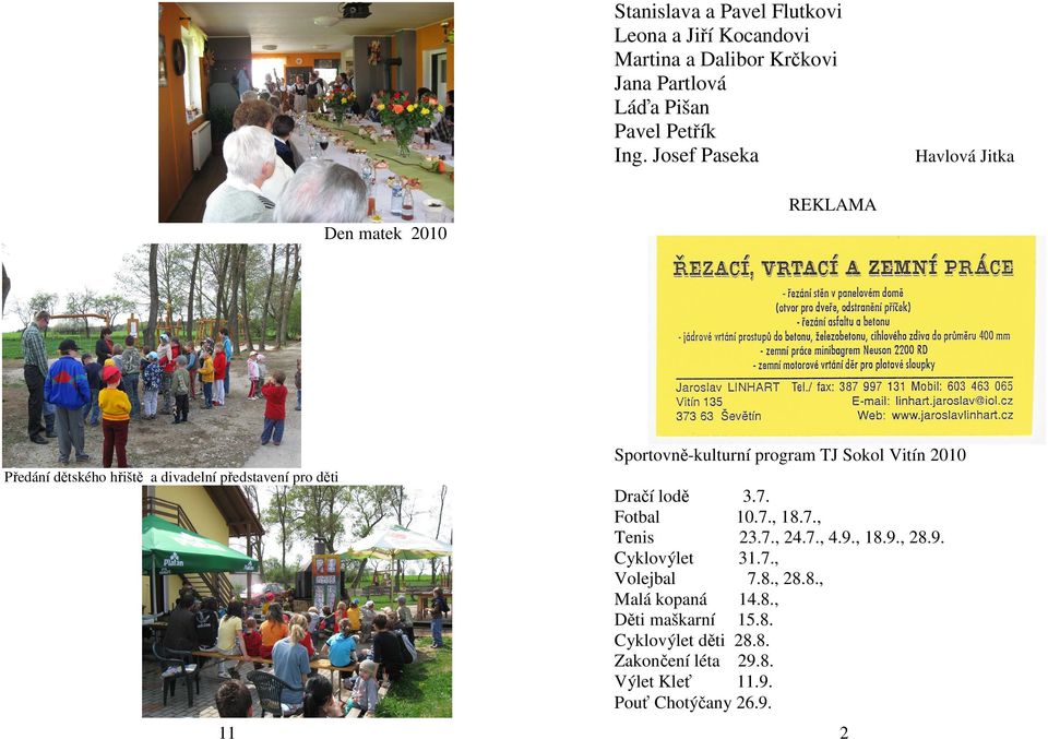 divadelní představení pro děti Dračí lodě 3.7. Fotbal 10.7., 18.7., Tenis 23.7., 24.7., 4.9., 18.9., 28.9. Cyklovýlet 31.7., Volejbal 7.