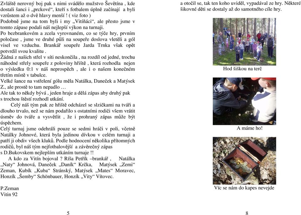 Po bezbrankovém a zcela vyrovnaném, co se týče hry, prvním poločase, jsme ve druhé půli na soupeře doslova vletěli a gól visel ve vzduchu. Brankář soupeře Jarda Trnka však opět potvrdil svou kvalitu.