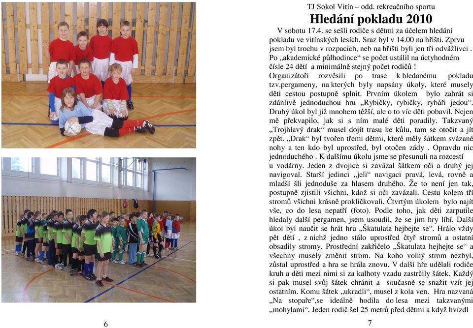 Organizátoři rozvěsili po trase k hledanému pokladu tzv.pergameny, na kterých byly napsány úkoly, které musely děti cestou postupně splnit.
