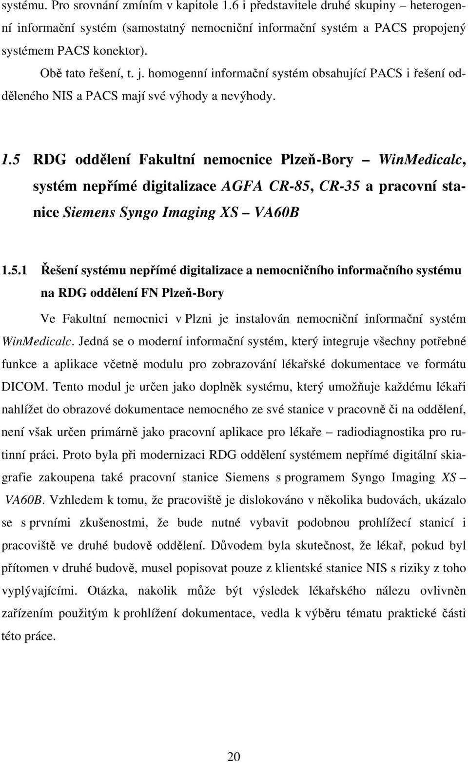 5 RDG oddělení Fakultní nemocnice Plzeň-Bory WinMedicalc, systém nepřímé digitalizace AGFA CR-85, CR-35 a pracovní stanice Siemens Syngo Imaging XS VA60B 1.5.1 Řešení systému nepřímé digitalizace a nemocničního informačního systému na RDG oddělení FN Plzeň-Bory Ve Fakultní nemocnici v Plzni je instalován nemocniční informační systém WinMedicalc.