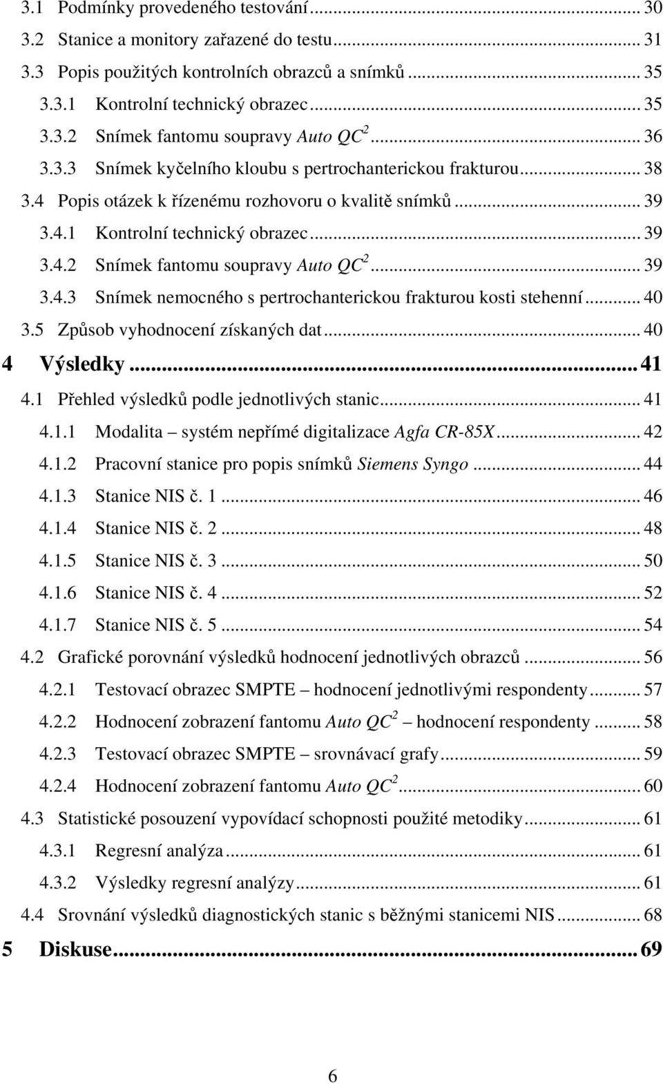 .. 39 3.4.3 Snímek nemocného s pertrochanterickou frakturou kosti stehenní... 40 3.5 Způsob vyhodnocení získaných dat... 40 4 Výsledky...41 4.1 Přehled výsledků podle jednotlivých stanic... 41 4.1.1 Modalita systém nepřímé digitalizace Agfa CR-85X.