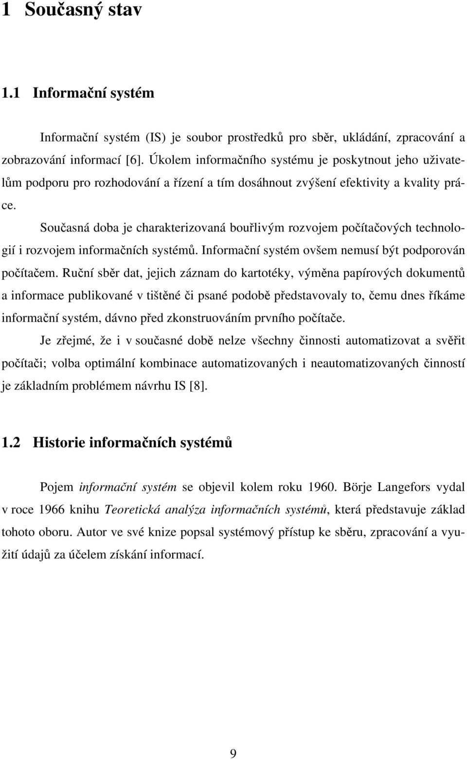 Současná doba je charakterizovaná bouřlivým rozvojem počítačových technologií i rozvojem informačních systémů. Informační systém ovšem nemusí být podporován počítačem.