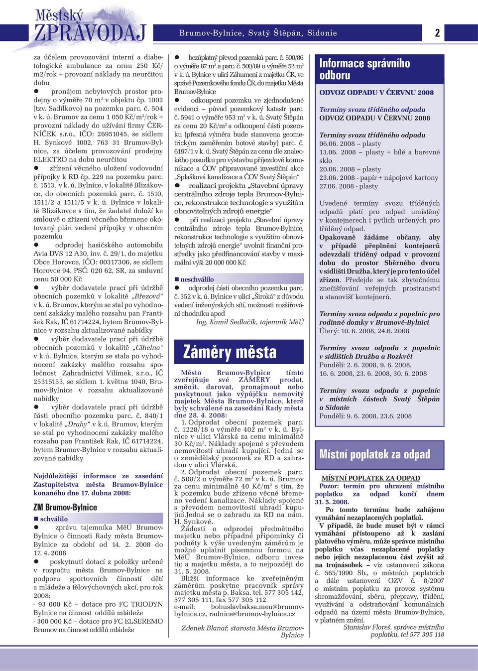 Synkové 1002, 763 31 Brumov-Bylnice, za účelem provozování prodejny ELEKTRO na dobu neurčitou zřízení věcného uložení vodovodní přípojky k RD čp. 229 na pozemku parc. č. 1513, v k. ú. Bylnice, v lokalitě Blizákovce, do obecních pozemků parc.