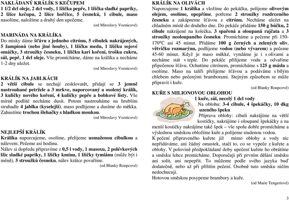 cukru, sůl, pepř, 1 dcl oleje. Vše promícháme, dáme na králíka a necháme 1-2 dny uležet.