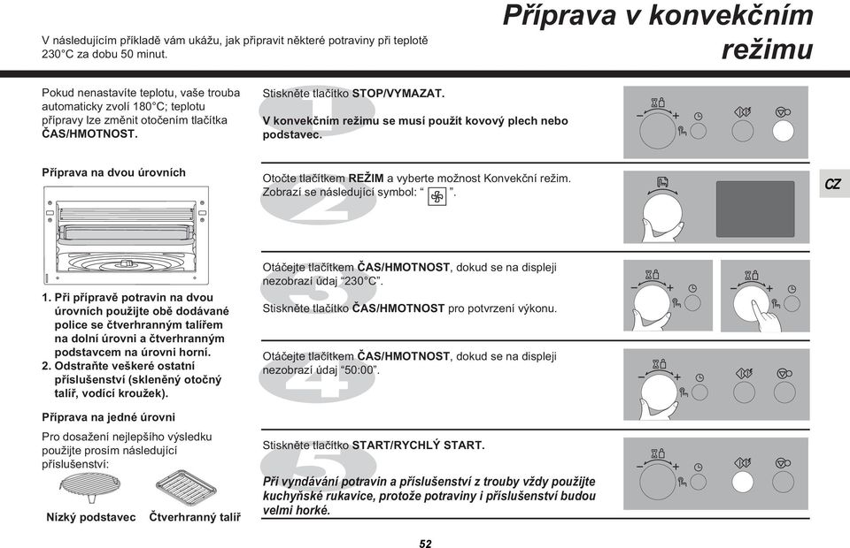 V konvekčním režimu se musí použít kovový plech nebo podstavec. Příprava na dvou úrovních Otočte tlačítkem REŽIM a vyberte možnost Konvekční režim. Zobrazí se následující symbol:. 1.