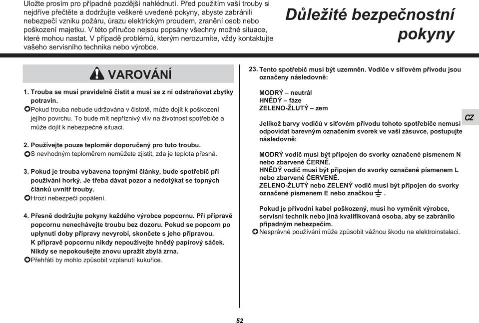 V této příručce nejsou popsány všechny možné situace, které mohou nastat. V případě problémů, kterým nerozumíte, vždy kontaktujte vašeho servisního technika nebo výrobce.