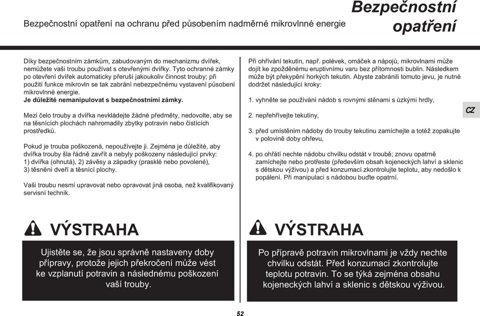 Je důležité nemanipulovat s bezpečnostními zámky. Mezi čelo trouby a dvířka nevkládejte žádné předměty, nedovolte, aby se na těsnících plochách nahromadily zbytky potravin nebo čistících prostředků.