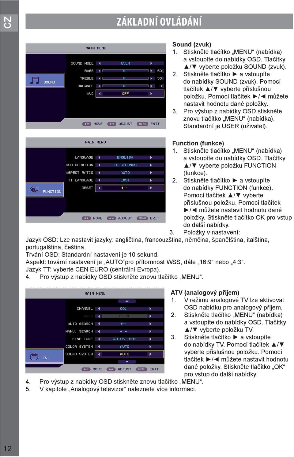 Standardní je USER (uživatel). Function (funkce) 1. Stiskněte tlačítko MENU (nabídka) a vstoupíte do nabídky OSD. Tlačítky / vyberte položku FUNCTION (funkce). 2.