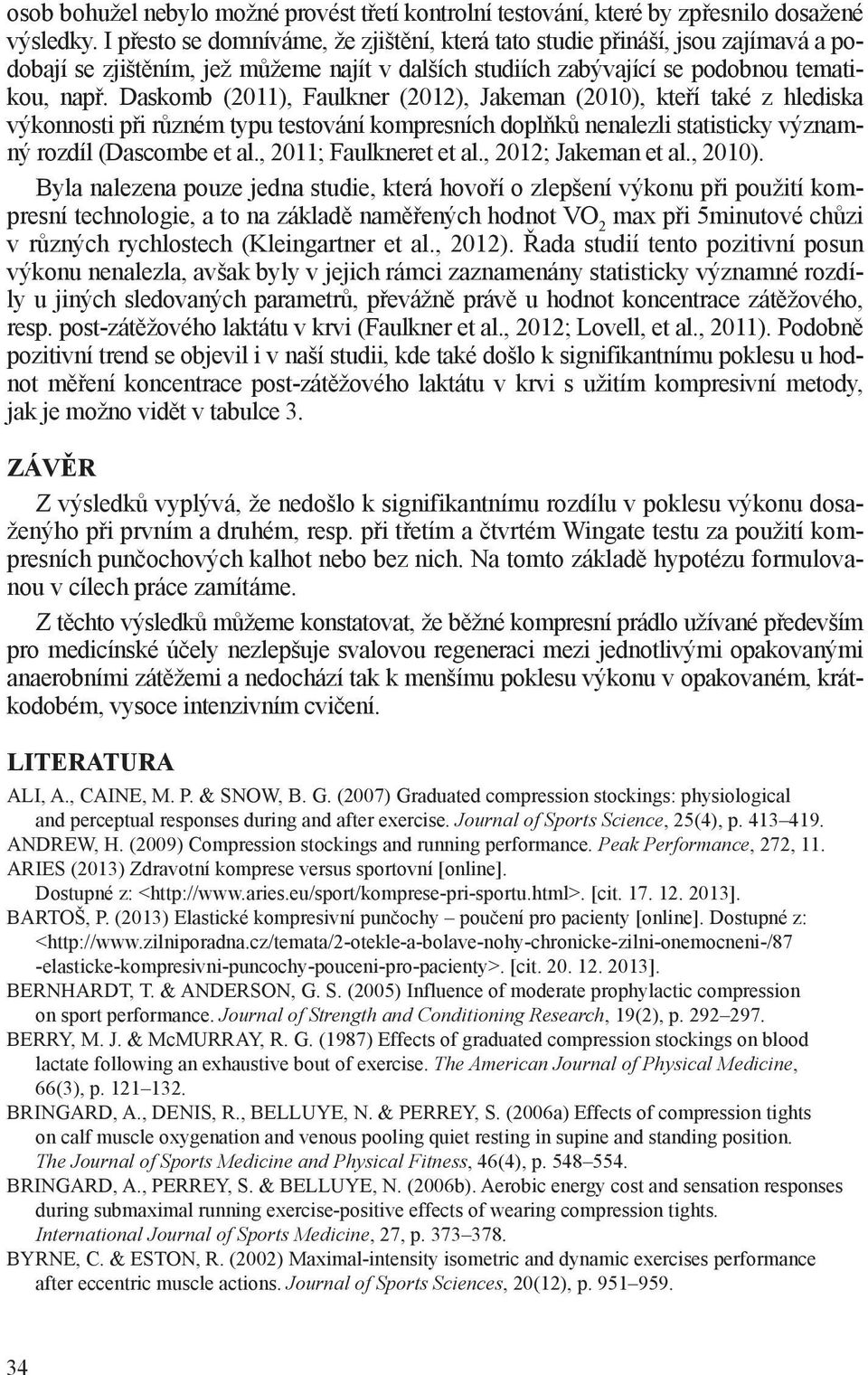 Daskomb (2011), Faulkner (2012), Jakeman (2010), kteří také z hlediska výkonnosti při různém typu testování kompresních doplňků nenalezli statisticky významný rozdíl (Dascombe et al.