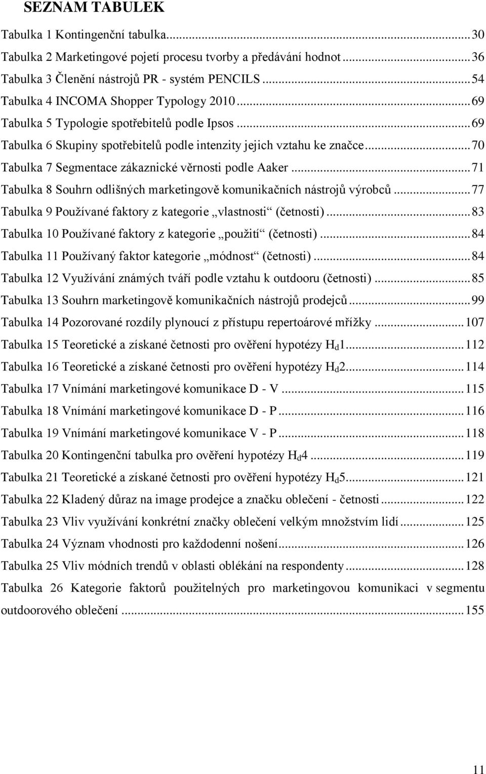 .. 70 Tabulka 7 Segmentace zákaznické věrnosti podle Aaker... 71 Tabulka 8 Souhrn odlišných marketingově komunikačních nástrojů výrobců.