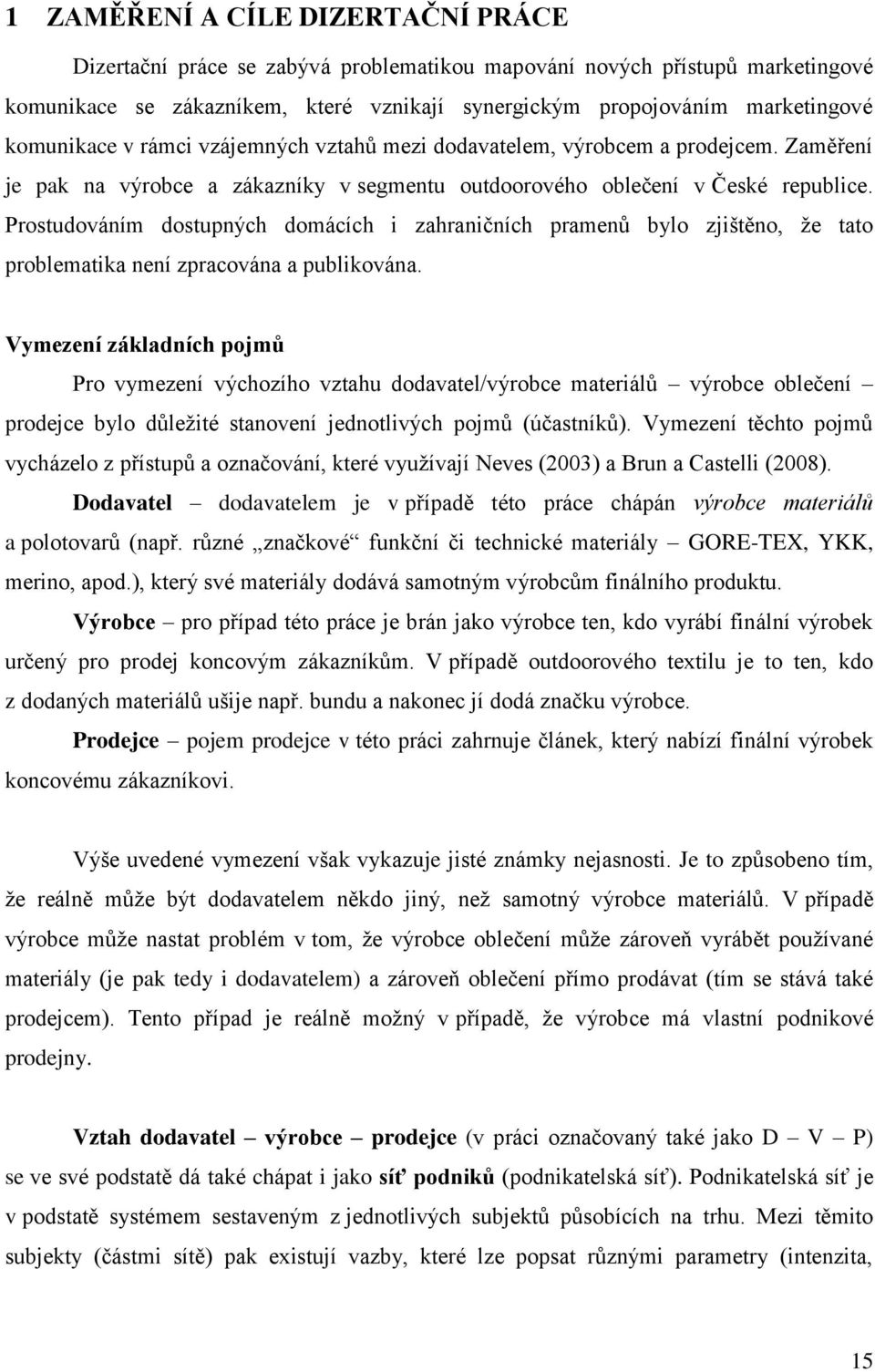 Prostudováním dostupných domácích i zahraničních pramenů bylo zjištěno, že tato problematika není zpracována a publikována.